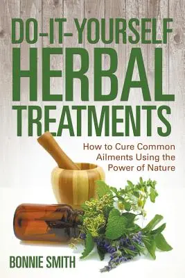 Bylinná léčba pro kutily: Jak vyléčit běžné neduhy pomocí síly přírody - Do-It-Yourself Herbal Treatments: How to Cure Common Ailments Using the Power of Nature