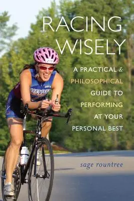 Moudré závodění: Praktický a filosofický průvodce k dosažení nejlepších výkonů. - Racing Wisely: A Practical and Philosophical Guide to Performing at Your Personal Best