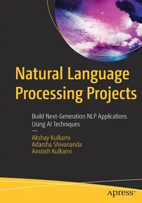 Projekty zpracování přirozeného jazyka: Vytváření aplikací nové generace Nlp pomocí technik umělé inteligence. - Natural Language Processing Projects: Build Next-Generation Nlp Applications Using AI Techniques