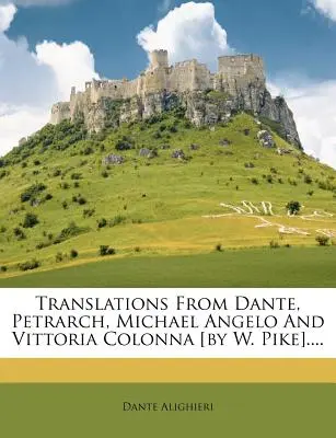 Překlady z Danta, Petrarky, Michaela Angela a Vittorie Colonny [W. Pike]..... - Translations from Dante, Petrarch, Michael Angelo and Vittoria Colonna [by W. Pike]....