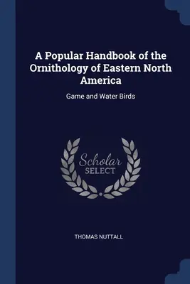 A Popular Handbook of the Ornithology of Eastern North America: Ptáci lovní a vodní - A Popular Handbook of the Ornithology of Eastern North America: Game and Water Birds