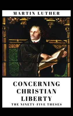 O křesťanské svobodě: A devadesát pět tezí - Concerning Christian Liberty: And The Ninety-five Theses