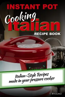 INSTANT POT Cooking Italian Recipe Book: Knížka receptů na italský způsob připravených v tlakovém hrnci - INSTANT POT Cooking Italian Recipe Book: Italian-style recipes made in your pressure cooker