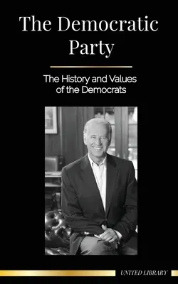 Demokratická strana: Historie a hodnoty demokratů (Politika ve Spojených státech amerických) - The Democratic Party: The History and Values of the Democrats (Politics in the United States of America)