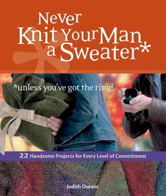 Nikdy nepleťte svému muži svetr *pokud nemáte prsten!: 22 šikovných projektů pro každou úroveň oddanosti. - Never Knit Your Man a Sweater *unless you've got the ring!: 22 Handsome Projects for Every Level of Commitment