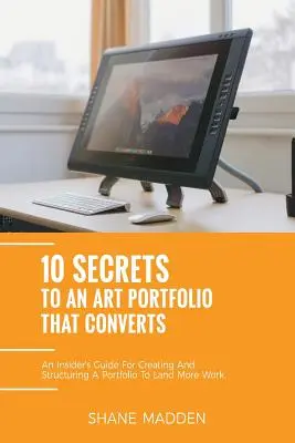 10 tajemství uměleckého portfolia, které konvertuje: Zasvěcený průvodce strukturováním vašeho portfolia, abyste získali více práce. - 10 Secrets to an Art Portfolio that Converts: An Insiders Guide to Structuring Your Portfolio to Land More Work.