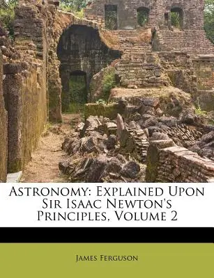 Astronomy: Svazek 2: Astronomie a vědy a nauky (The Astronomy: Explained Upon Sir Isaac Newton's Principles) - Astronomy: Explained Upon Sir Isaac Newton's Principles, Volume 2
