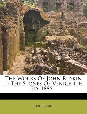 The Works Of John Ruskin ...: The Stones Of Venice 4. vyd. 1886... - The Works Of John Ruskin ...: The Stones Of Venice 4th Ed. 1886...