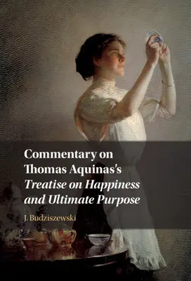 Komentář k Pojednání Tomáše Akvinského o štěstí a konečném cíli - Commentary on Thomas Aquinas's Treatise on Happiness and Ultimate Purpose