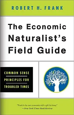 Terénní průvodce ekonomického přírodovědce: Zásady zdravého rozumu pro neklidnou dobu - The Economic Naturalist's Field Guide: Common Sense Principles for Troubled Times