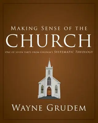 Dávat smysl církvi: Jedna ze sedmi částí Grudemovy systematické teologie 6 - Making Sense of the Church: One of Seven Parts from Grudem's Systematic Theology 6
