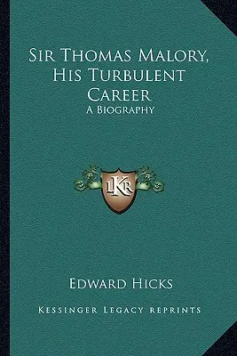 Sir Thomas Malory, jeho bouřlivá kariéra: Životopis - Sir Thomas Malory, His Turbulent Career: A Biography