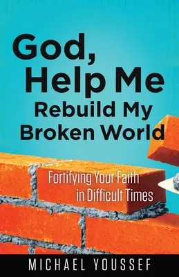 Bože, pomoz mi znovu vybudovat můj rozbitý svět: V těžkých časech posilujte svou víru. - God, Help Me Rebuild My Broken World: Fortifying Your Faith in Difficult Times