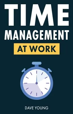 Time management v práci: Jak maximalizovat produktivitu v práci i v životě - Time Management at Work: How to Maximize Productivity at Work and in Life