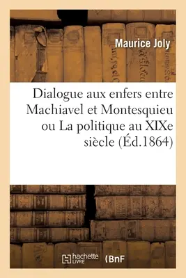 Dialogue Aux Enfers Entre Machiavel Et Montesquieu Ou La Politique Au Xixe Sicle (Dialog mezi Machiavelem a Montesquieuem aneb Politika v šestém století) - Dialogue Aux Enfers Entre Machiavel Et Montesquieu Ou La Politique Au Xixe Sicle