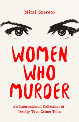 Ženy, které vraždí: Mezinárodní sbírka skutečných kriminálních příběhů se smrtícími následky (International Collection of Deadly True Crime Tales) - Women Who Murder: An International Collection of Deadly True Crime Tales