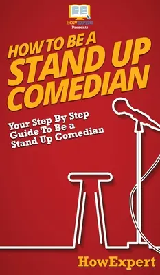 Jak se stát komikem: Krok za krokem, jak se stát stand up komikem. - How To Be a Stand Up Comedian: Your Step By Step Guide To Be a Stand Up Comedian