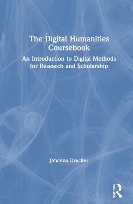 The Digital Humanities Coursebook (Učebnice digitálních humanitních věd): Úvod do digitálních metod pro výzkum a vědeckou práci - The Digital Humanities Coursebook: An Introduction to Digital Methods for Research and Scholarship