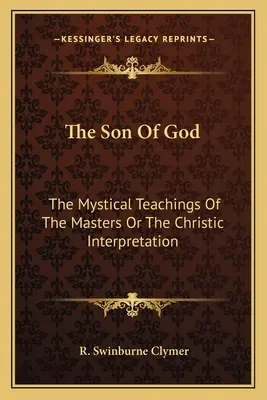 Boží syn: Mystické učení mistrů aneb výklad Krista - The Son Of God: The Mystical Teachings Of The Masters Or The Christic Interpretation