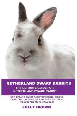 Holandští zakrslí králíci: Včetně chovu, nákupu, péče, nákladů, chovu, zdraví, zásob, krmiva, záchrany a dalších informací! U - Netherland Dwarf Rabbits: Netherland Dwarf Rabbit Breeding, Buying, Care, Cost, Keeping, Health, Supplies, Food, Rescue and More Included! The U