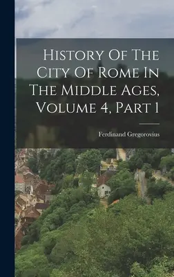 Dějiny města Říma ve středověku, díl 4, část 1 - History Of The City Of Rome In The Middle Ages, Volume 4, Part 1