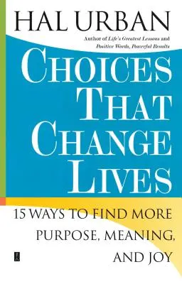 Volby, které mění životy: 15 způsobů, jak najít větší cíl, smysl a radost. - Choices That Change Lives: 15 Ways to Find More Purpose, Meaning, and Joy