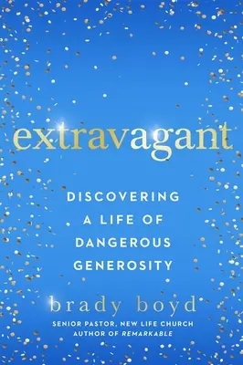 Extravagantní: Objevte život plný nebezpečné štědrosti. - Extravagant: Discovering a Life of Dangerous Generosity