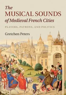 Hudební zvuky středověkých francouzských měst: Hráči, mecenáši a politika - The Musical Sounds of Medieval French Cities: Players, Patrons, and Politics