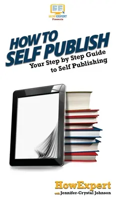Jak publikovat sám: Jak se stát autorem knihy: Váš průvodce krok za krokem k vlastnímu publikování - How To Self Publish: Your Step By Step Guide To Self Publishing