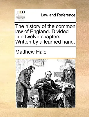 Dějiny anglického zvykového práva. Rozděleno do dvanácti kapitol. Napsal Učená ruka. - The History of the Common Law of England. Divided Into Twelve Chapters. Written by a Learned Hand.