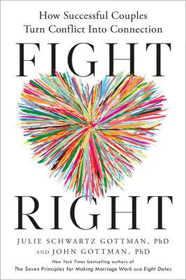 Hádejte se správně: Jak úspěšné páry proměňují konflikty ve spojení - Fight Right: How Successful Couples Turn Conflict Into Connection