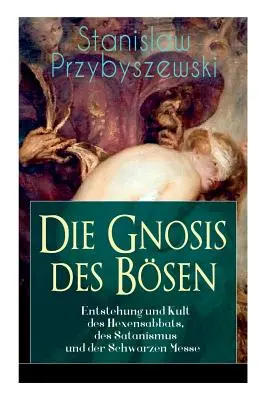 Die Gnosis des Bsen - Entstehung und Kult des Hexensabbats, des Satanismus und der Schwarzen Messe: Die Synagoge des Satan (Satanova synagoga) - Die Gnosis des Bsen - Entstehung und Kult des Hexensabbats, des Satanismus und der Schwarzen Messe: Die Synagoge des Satan