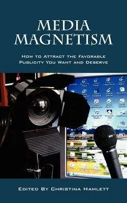 Magnetismus médií: Jak přilákat příznivou publicitu, kterou chcete a zasloužíte si ji. - Media Magnetism: How to Attract the Favorable Publicity You Want and Deserve