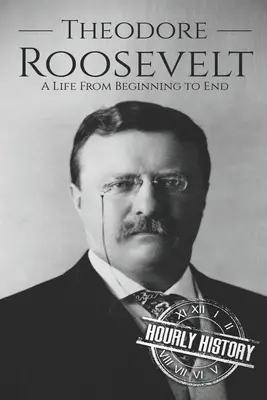 Theodore Roosevelt: Roosevelt: Život od začátku do konce - Theodore Roosevelt: A Life from Beginning to End