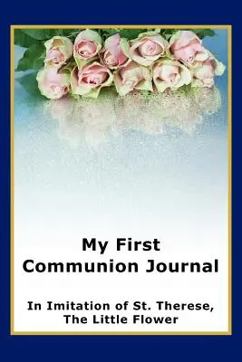 Můj deník k prvnímu svatému přijímání podle svaté Terezie, malého kvítku - My First Communion Journal in Imitation of St. Therese, the Little Flower