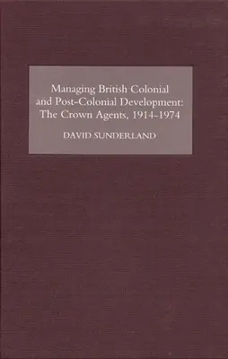Řízení britského koloniálního a postkoloniálního rozvoje: Koruna, 1914-74 - Managing British Colonial and Post-Colonial Development: The Crown Agents, 1914-74