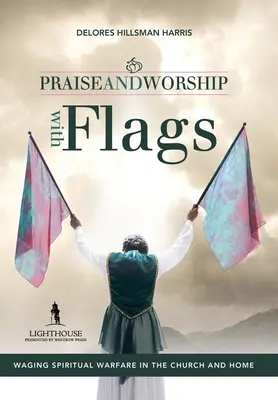 Chvály a uctívání s vlajkami: Válka s vlajkami: Vedení duchovního boje v církvi i doma - Praise and Worship with Flags: Waging Spiritual Warfare in the Church and Home