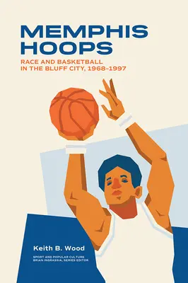 Memphis Hoops: Závody a basketbal v Bluff City, 1968-1997 - Memphis Hoops: Race and Basketball in the Bluff City,1968-1997