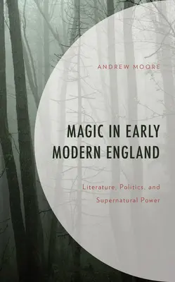 Magie v raně novověké Anglii: Bílá magie v Anglii: literatura, politika a nadpřirozená moc - Magic in Early Modern England: Literature, Politics, and Supernatural Power