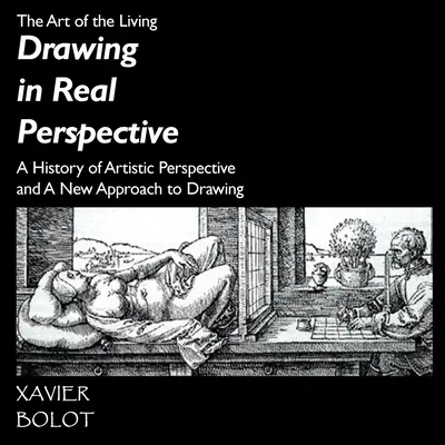 Kreslení v reálné perspektivě: Dějiny umělecké perspektivy a nový přístup ke kreslení - Drawing in Real Perspective: A History of artistic perspective and a new approach to drawing