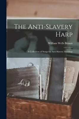 The Anti-slavery Harp: Sbírka písní pro shromáždění proti otroctví - The Anti-slavery Harp: A Collection of Songs for Anti-slavery Meetings