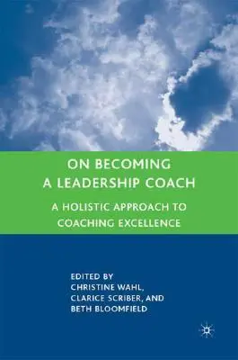 Jak se stát koučem vedoucích pracovníků: Vydání knihy: Celostní přístup k dokonalosti koučování. - On Becoming a Leadership Coach: A Holistic Approach to Coaching Excellence