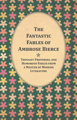 Fantastické bajky Ambrose Bierce - podnětné a humorné bajky mistra moderní literatury - s životopisem autora - The Fantastic Fables of Ambrose Bierce - Thought Provoking and Humorous Fables from a Master of Modern Literature - With a Biography of the Author