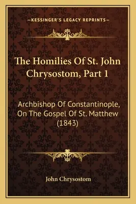 Homilie svatého Jana Chrysostoma, část 1: Matouše (1843) - The Homilies Of St. John Chrysostom, Part 1: Archbishop Of Constantinople, On The Gospel Of St. Matthew (1843)