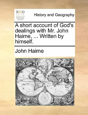 Krátké vyprávění o Božím jednání s panem Johnem Haimem, ... Napsal sám. - A Short Account of God's Dealings with Mr. John Haime, ... Written by Himself.