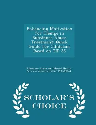 Posílení motivace ke změně v léčbě zneužívání návykových látek: Rychlý průvodce pro klinické pracovníky na základě Tipu 35 - Scholar's Choice Edition - Enhancing Motivation for Change in Substance Abuse Treatment: Quick Guide for Clinicians Based on Tip 35 - Scholar's Choice Edition