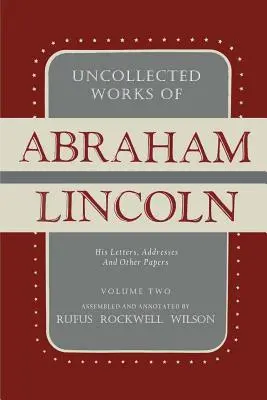 Nesebrané spisy Abrahama Lincolna: jeho dopisy, projevy a další dokumenty: Svazek druhý: 1841-1845 - Uncollected Works of Abraham Lincoln: His Letters, Addresses and Other Paper: Volume Two: 1841-1845