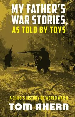 Válečné příběhy mého otce, jak je vyprávějí hračky: Dětská historie druhé světové války - My Father's War Stories, As Told By Toys: A Child's History of World War II