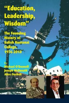 Vzdělání, vedení, moudrost: Založení Salish Kootenai College v letech 1976-2010. - Education, Leadership, Wisdom: The Founding History of Salish Kootenai College, 1976-2010