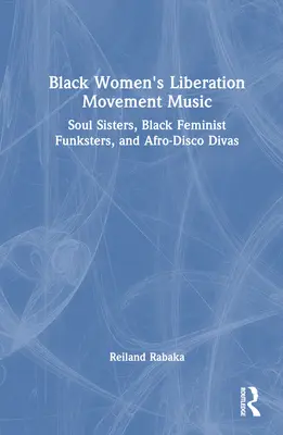 Hudba hnutí za osvobození černých žen: Hnutí za osvobození: Soul Sisters, Black Feminist Funksters, and Afro-Disco Divas (Černé feministické funky a afrodisco divy) - Black Women's Liberation Movement Music: Soul Sisters, Black Feminist Funksters, and Afro-Disco Divas